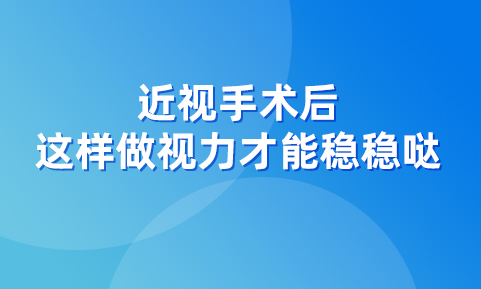 近视手术后，这样用眼才能让视力稳稳哒！